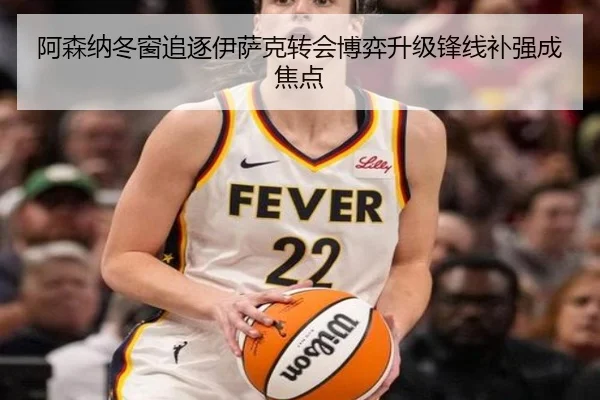 阿森纳冬窗追逐伊萨克转会博弈升级锋线补强成焦点